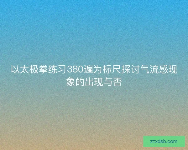 以太极拳练习380遍为标尺探讨气流感现象的出现与否